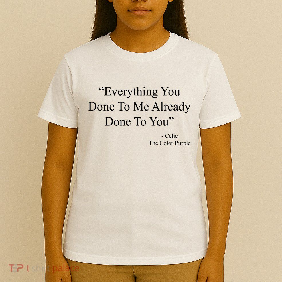 Everything You Done To Me Celie The Purple Color Quote T-Shirt