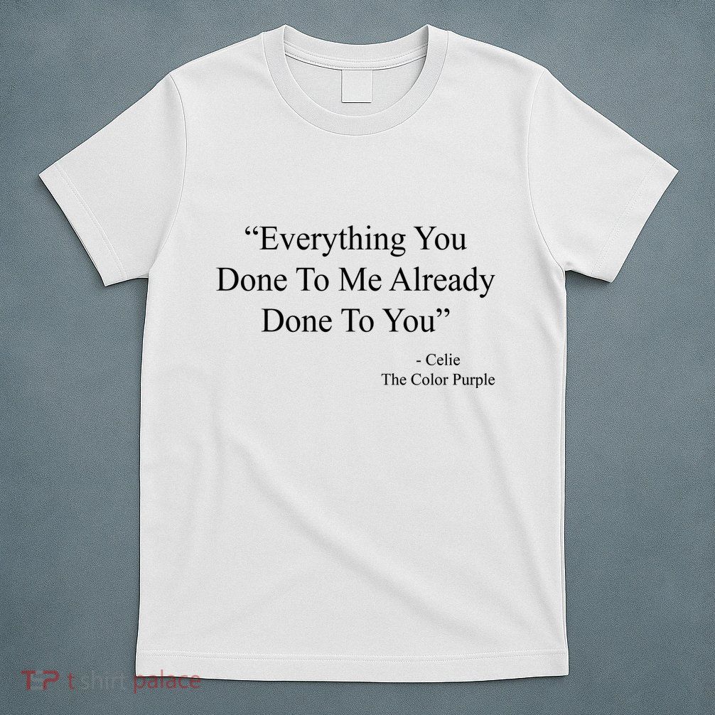 Everything You Done To Me Celie The Purple Color Quote T-Shirt