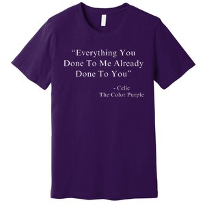 Everything You Done To Me Celie Purple Color Movie Quotes Premium T-Shirt