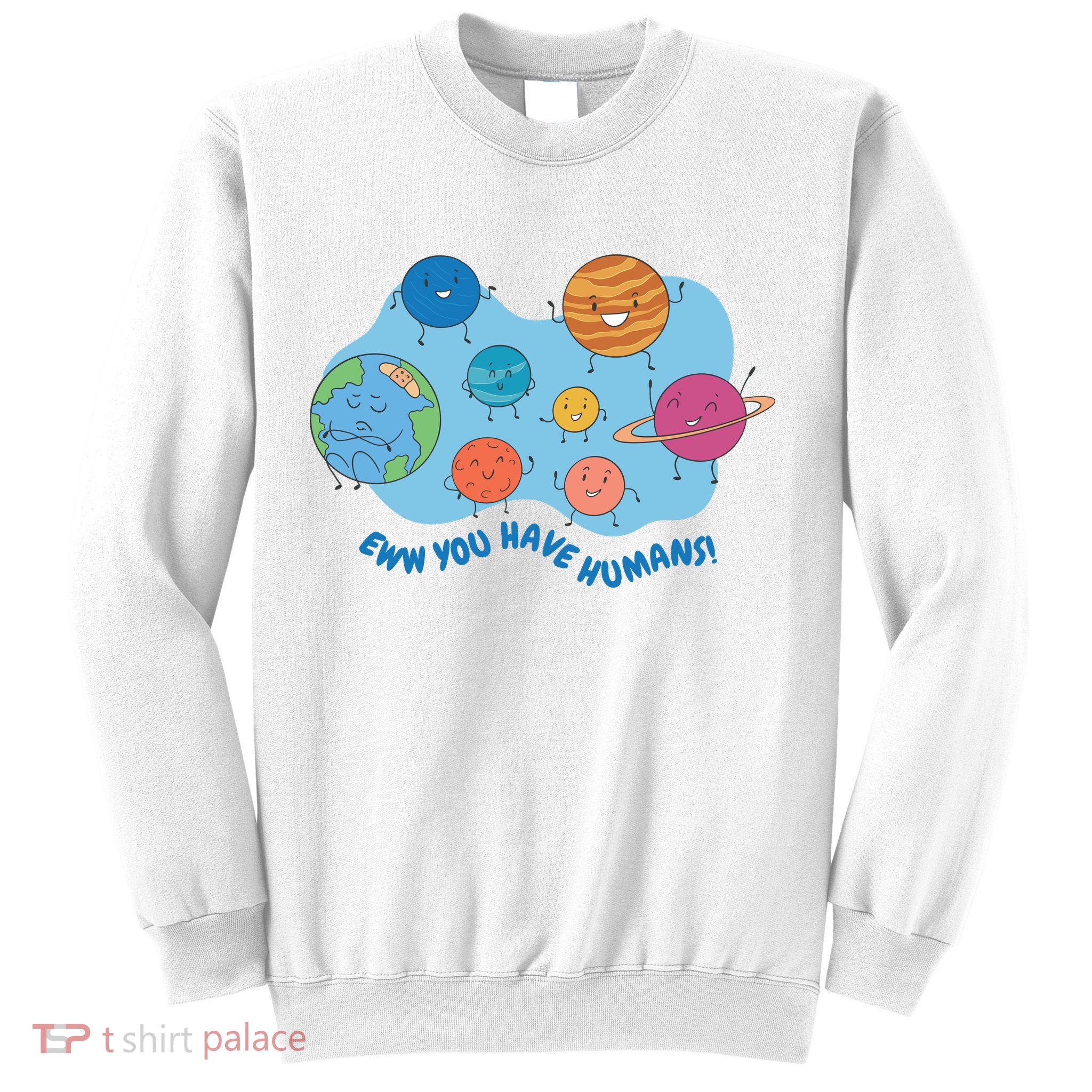 Ew You Have Humans Funny Earth Planet Sweatshirt