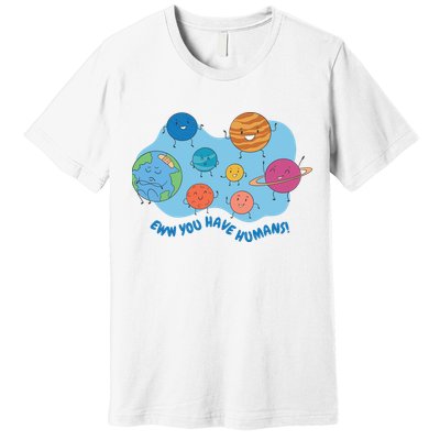 Ew You Have Humans Funny Earth Planet Premium T-Shirt