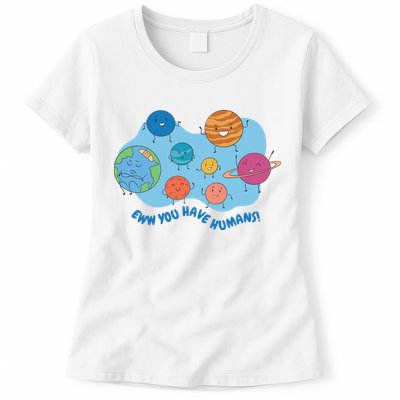 Ew You Have Humans Funny Earth Planet Womens T-Shirt