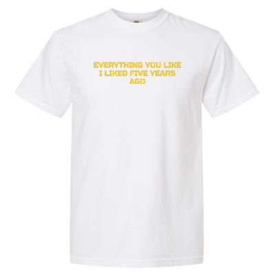 Everything You Like I Liked Five Years Ago Garment-Dyed Heavyweight T-Shirt