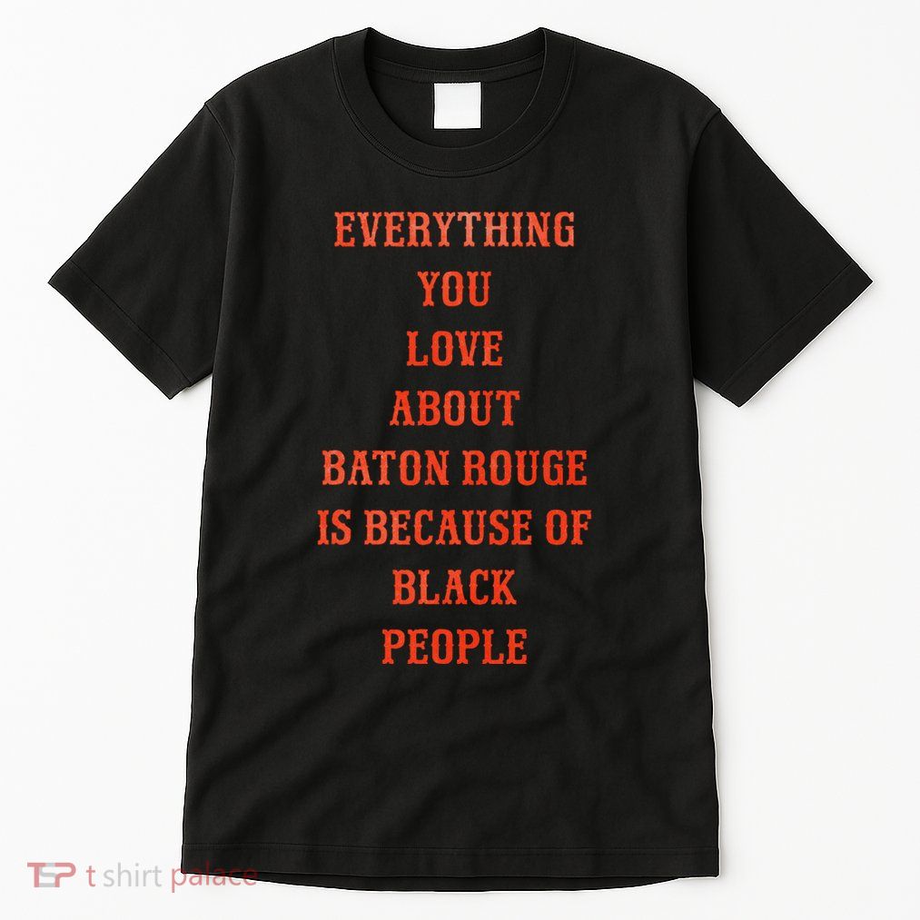 Everything You Love About Baton Rouge Is Because Of Black Tall T-Shirt