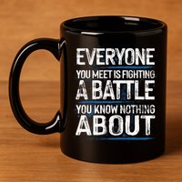 Everyone You Meet Is Fighting A Battle You Know Nothing Gift 11oz C Handle Ceramic Mug