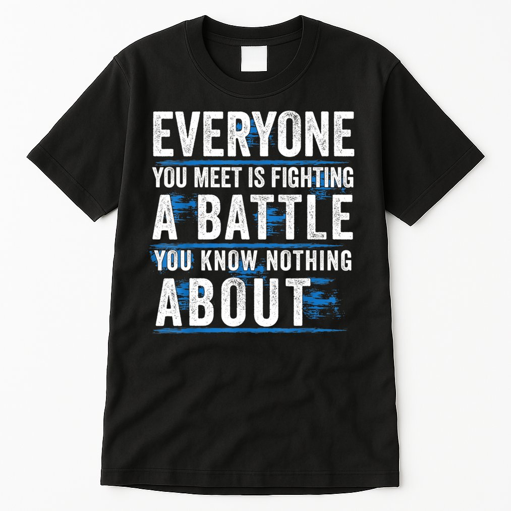 Everyone You Meet Is Fighting A Battle You Know Nothing Abou Tall T-Shirt