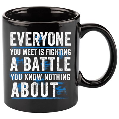 Everyone You Meet Is Fighting A Battle You Know Nothing Abou 11oz C Handle Ceramic Mug