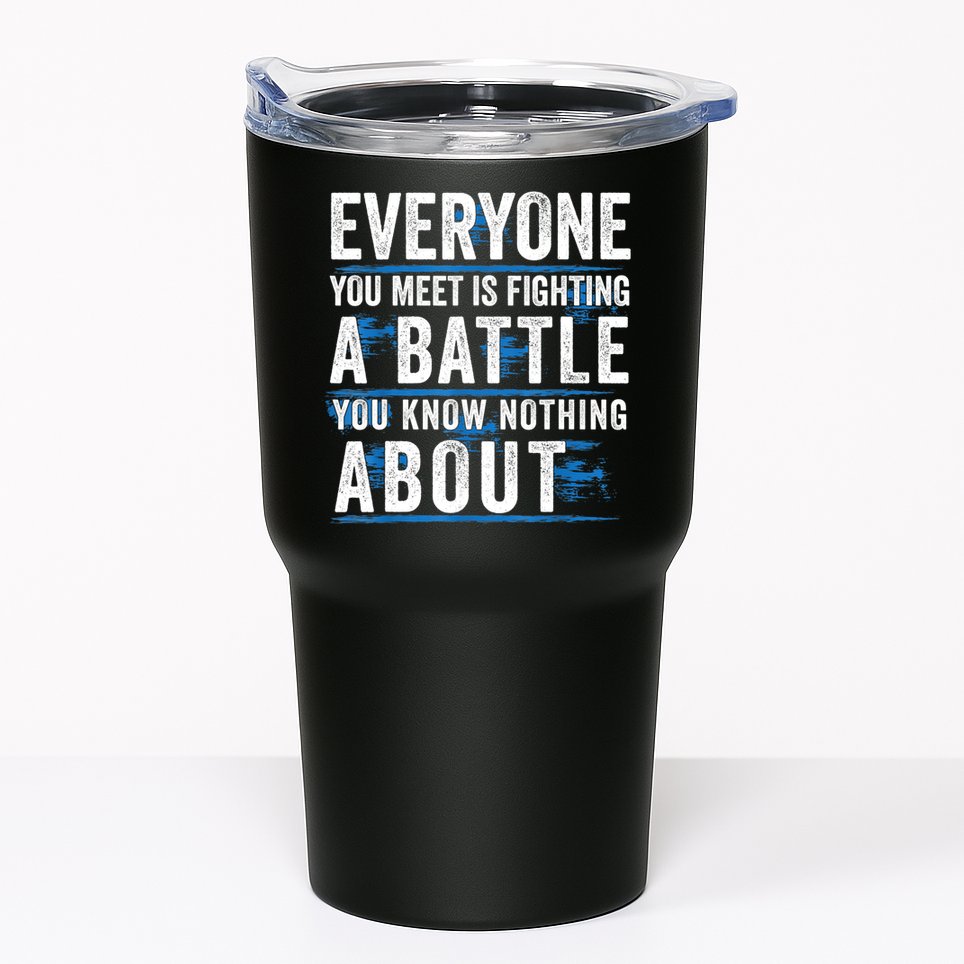Everyone You Meet Is Fighting A Battle You Know Nothing Abou Tumbler