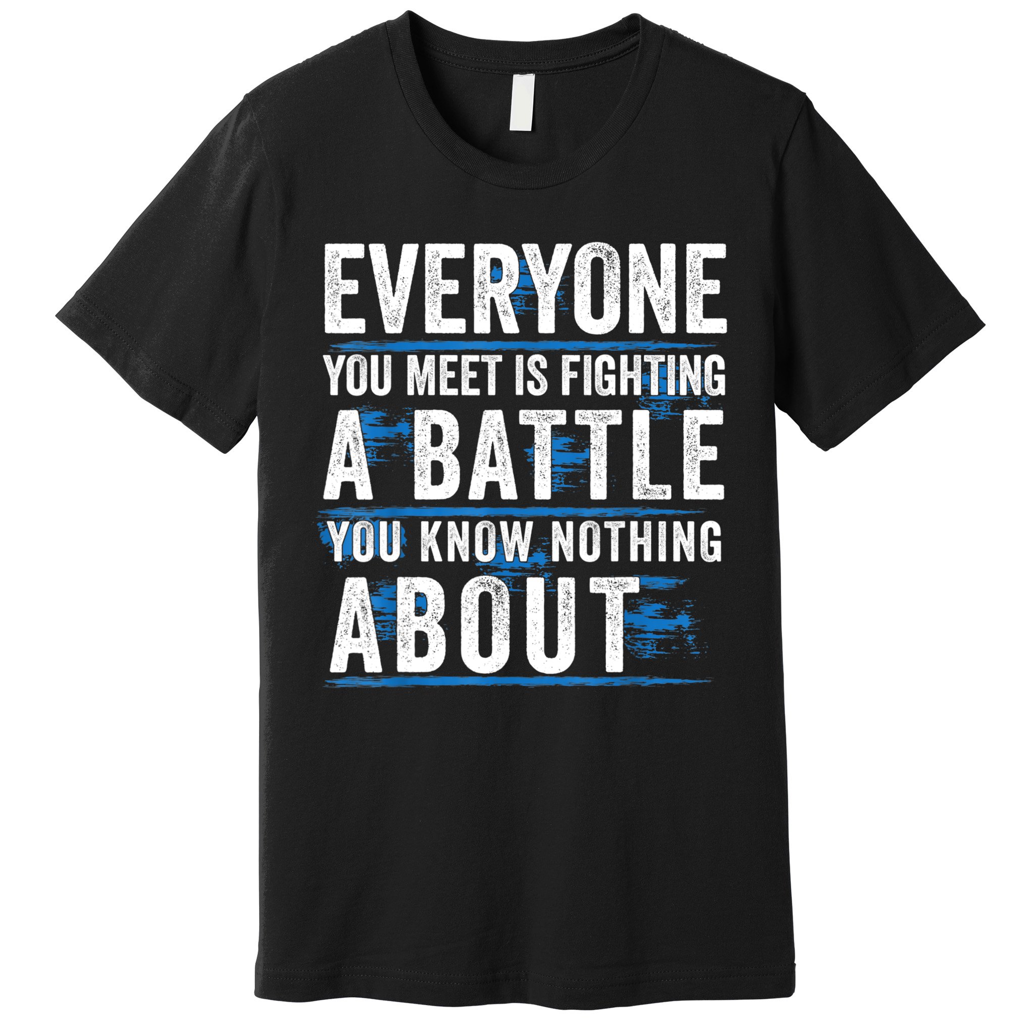 Everyone You Meet Is Fighting A Battle You Know Nothing Abou Premium T-Shirt