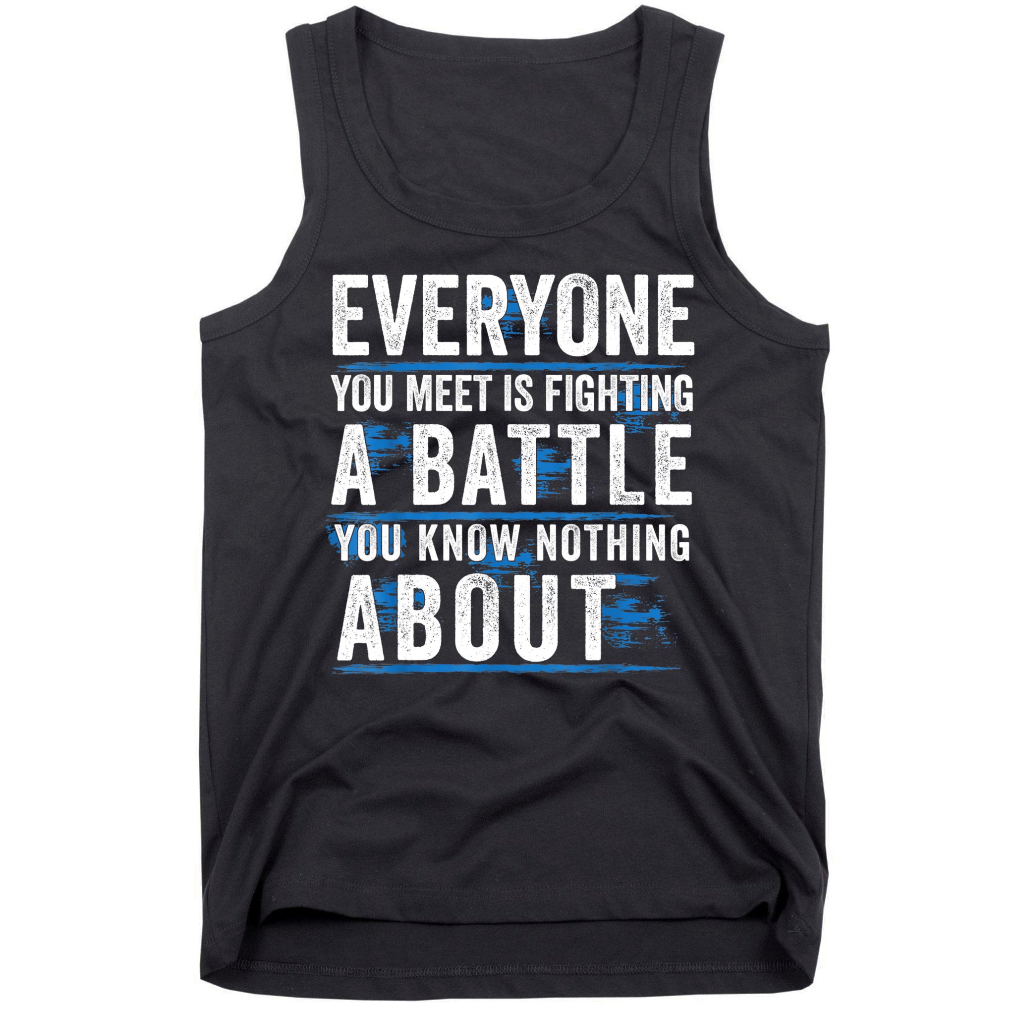 Everyone You Meet Is Fighting A Battle You Know Nothing Abou Tank Top