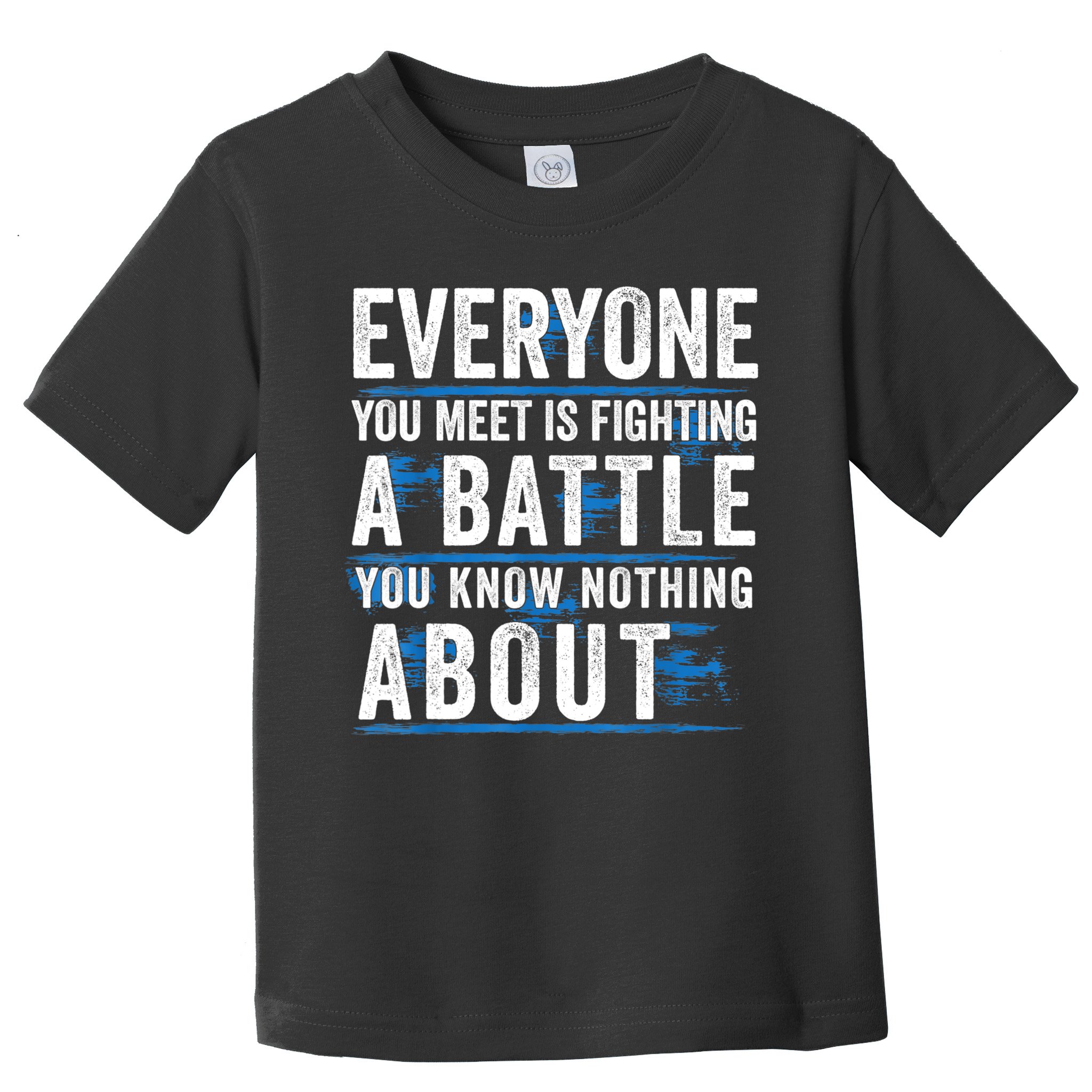 Everyone You Meet Is Fighting A Battle You Know Nothing Abou Toddler T-Shirt