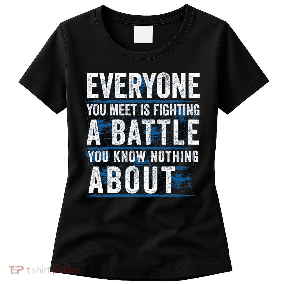 Everyone You Meet Is Fighting A Battle You Know Nothing About Womens T-Shirt