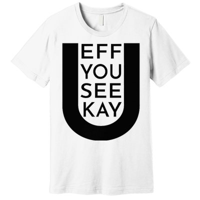 EFF YOU SEE KAY Design  Premium T-Shirt