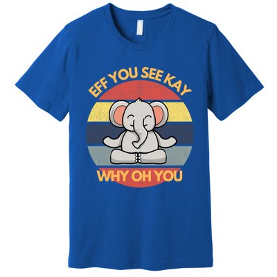 Eff You See Kay Why Oh You Elephant Yoga Vintage Saying Cool Gift Premium T-Shirt