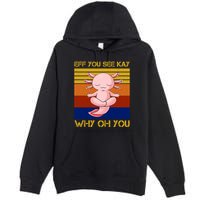 Eff You See Kay Why Oh You Funny Axolotl Premium Pullover Hoodie
