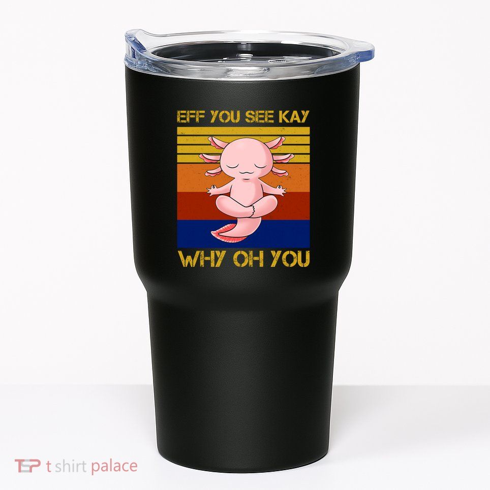 Eff You See Kay Why Oh You Funny Axolotl Tumbler