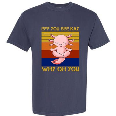 Eff You See Kay Why Oh You Funny Axolotl Garment-Dyed Heavyweight T-Shirt