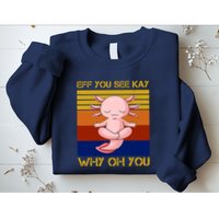 Eff You See Kay Why Oh You Funny Axolotl Sweatshirt