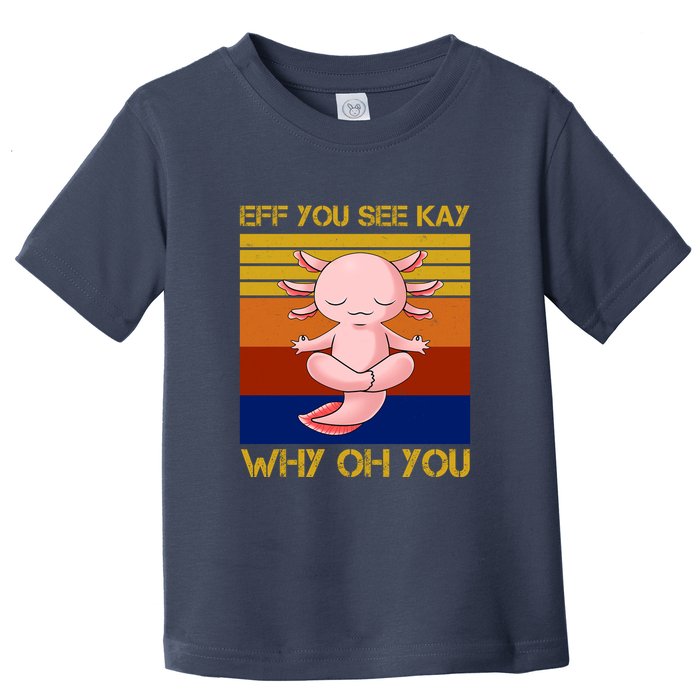 Eff You See Kay Why Oh You Funny Axolotl Toddler T-Shirt