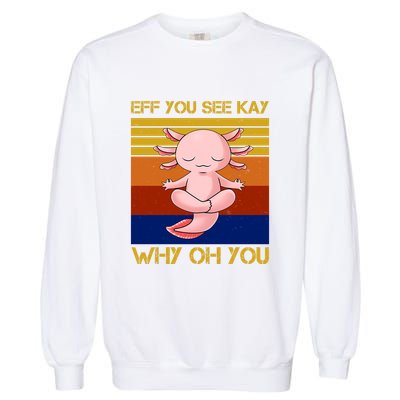 Eff You See Kay Why Oh You Funny Axolotl Garment-Dyed Sweatshirt