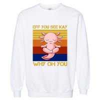 Eff You See Kay Why Oh You Funny Axolotl Garment-Dyed Sweatshirt