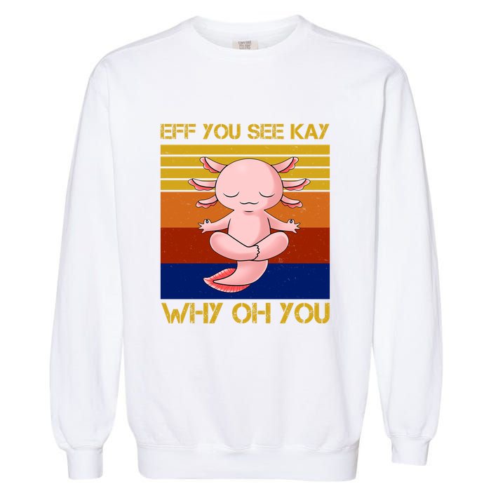 Eff You See Kay Why Oh You Funny Axolotl Garment-Dyed Sweatshirt