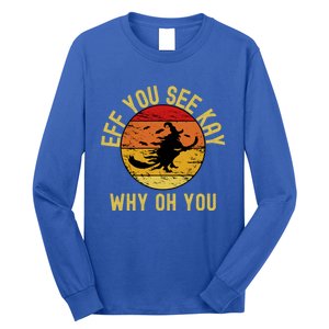 Eff You See Kay Why Oh You Funny Sarcastic Witch Broom Gift Long Sleeve Shirt