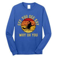 Eff You See Kay Why Oh You Funny Sarcastic Witch Broom Gift Long Sleeve Shirt