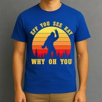 Eff You See Kay Why Oh You Bigfoot Sasquatch Funny Meme T-Shirt