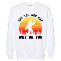 Eff You See Kay Why Oh You Bigfoot Sasquatch Funny Meme Garment-Dyed Sweatshirt