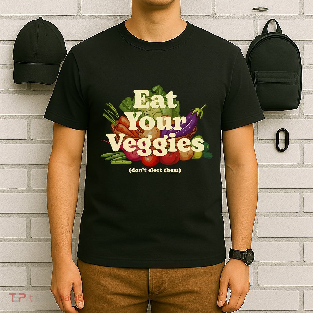 Eat Your Veggies DonT Elect Them T-Shirt