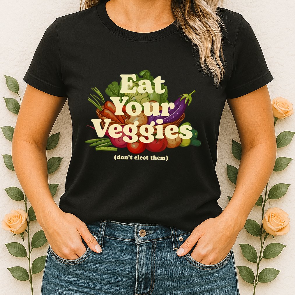 Eat Your Veggies DonT Elect Them Womens T-Shirt
