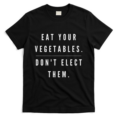 Eat Your Vegetables DonT Elect Them T-Shirt
