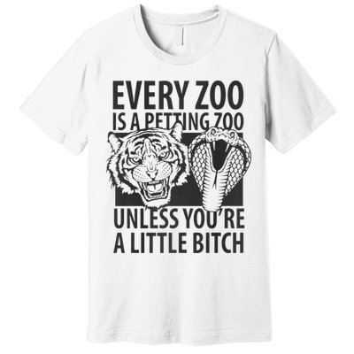 Every Zoo Is A Petting Zoo Unless Youre A Little Bitch Premium Premium T-Shirt