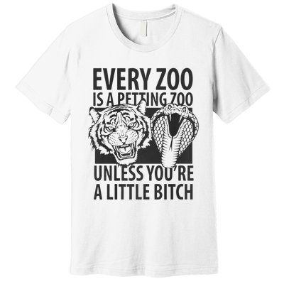 Every Zoo Is A Petting Zoo Unless Youre A Little Bitch Premium Premium T-Shirt