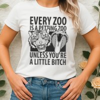 Every Zoo Is A Petting Zoo Unless Youre A Little Bitch Premium Womens T-Shirt