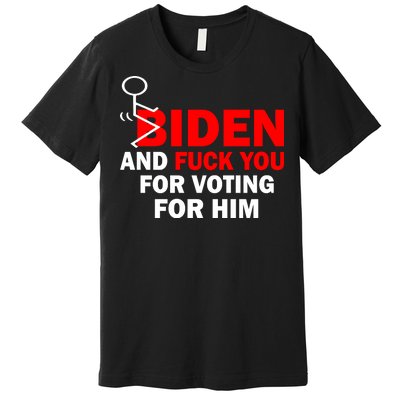 F Biden And Fu*k You For Voting For Him Premium T-Shirt