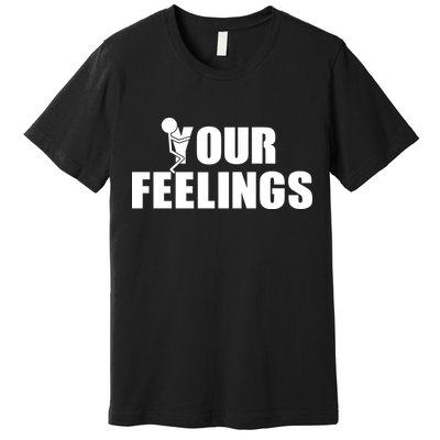 F Your Feelings Premium T-Shirt
