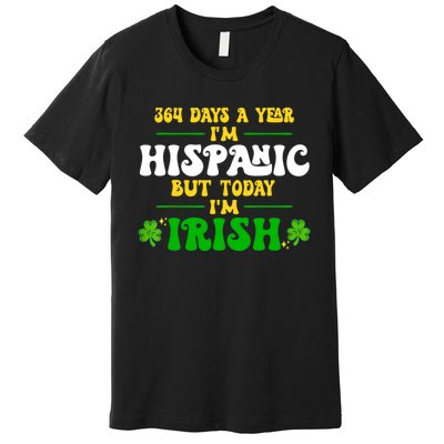 Funny 364 Days A Year IM Hispanic But Today IM Irish Premium T-Shirt