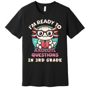 Funny 3rd Grade Im Ready To Axolotl Questions In 3rd Grade Premium T-Shirt