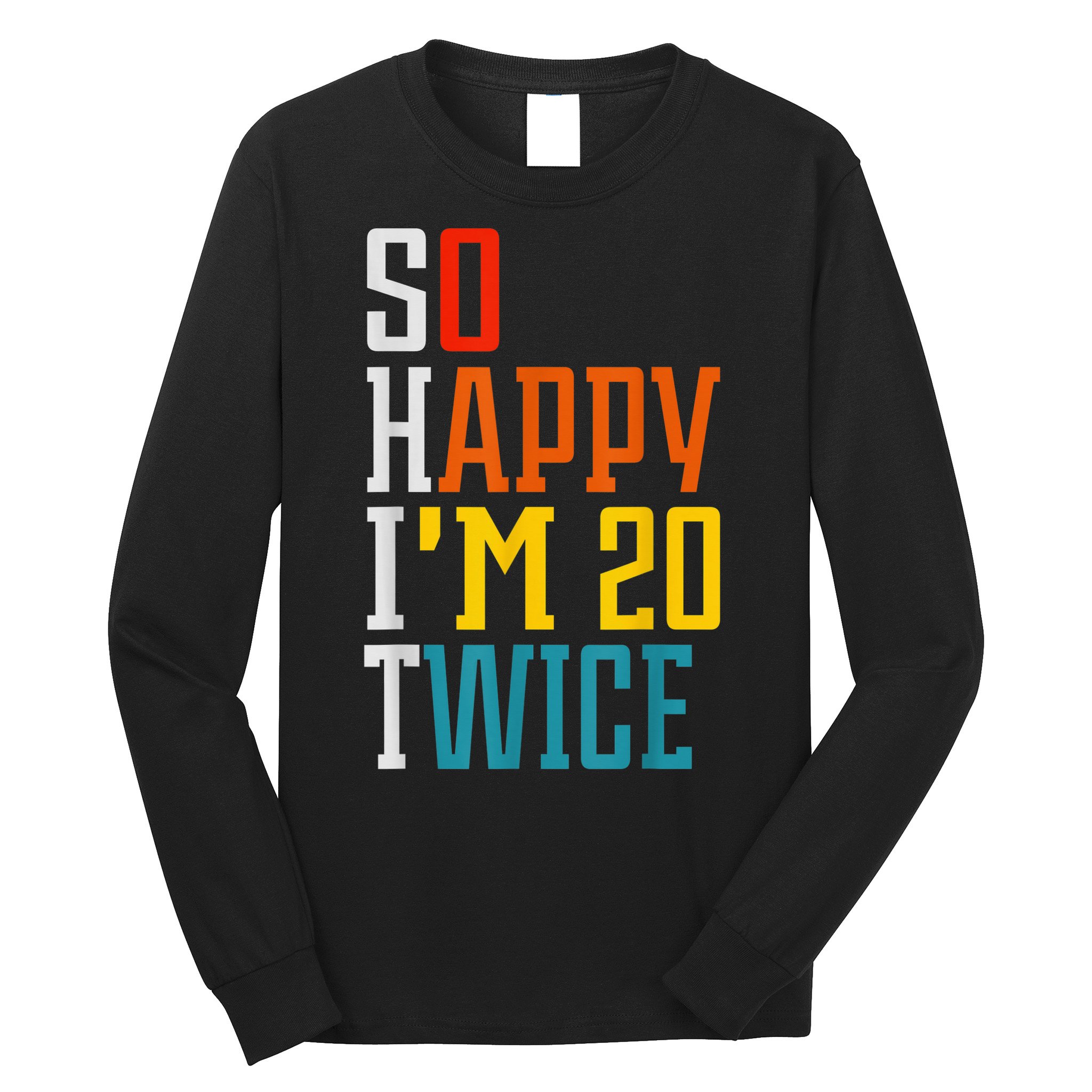 Funny 40th Birthday Tee So Happy I'm 20 Twice Birthday Humor Long Sleeve Shirt