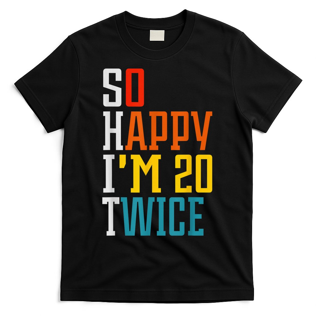 Funny 40th Birthday Tee So Happy I'm 20 Twice Birthday Humor T-Shirt