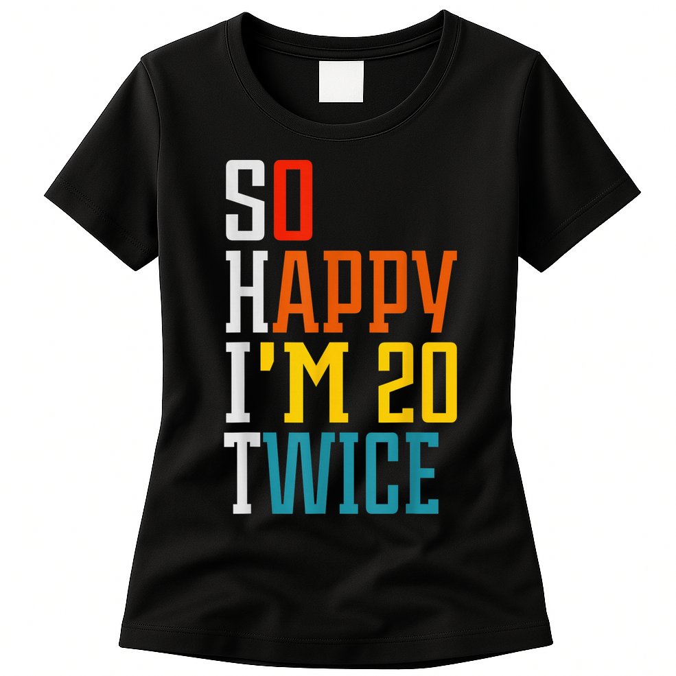 Funny 40th Birthday Tee So Happy I'm 20 Twice Birthday Humor Womens T-Shirt