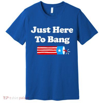 Funny 4th Of July Just Here To Bang Fireworks Fourth Of July. Premium T-Shirt