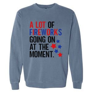 Funny 4th Of July A Lot Of Fireworks Going On At The Moment Garment-Dyed Sweatshirt