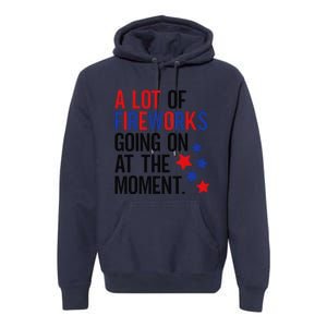 Funny 4th Of July A Lot Of Fireworks Going On At The Moment Premium Hoodie