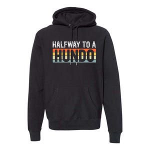 Funny 50th Birthday Gag Halfway To 100 Halfway To A Hundo Premium Hoodie