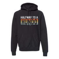 Funny 50th Birthday Gag Halfway To 100 Halfway To A Hundo Premium Hoodie