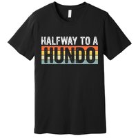 Funny 50th Birthday Gag Halfway To 100 Halfway To A Hundo Premium T-Shirt