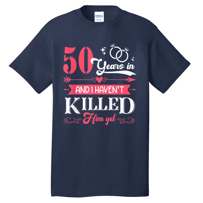 Funny 50 Years Wedding And I HavenT Killed Him Yet Tall T-Shirt